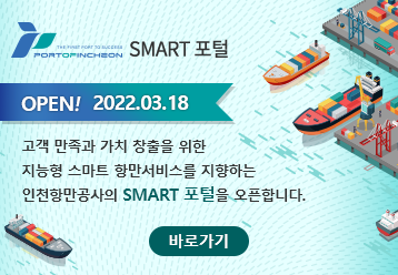 SMART 포털 / OPEN! 2022.03.18 / 고객 만족과 가치 창출을 위한 지능형 스마트 항만서비스를 지향하는 인천항만공사의 SMART 포털을 오픈합니다. / 바로가기